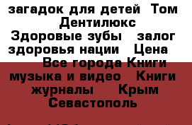 1400 загадок для детей. Том 2  «Дентилюкс». Здоровые зубы — залог здоровья нации › Цена ­ 424 - Все города Книги, музыка и видео » Книги, журналы   . Крым,Севастополь